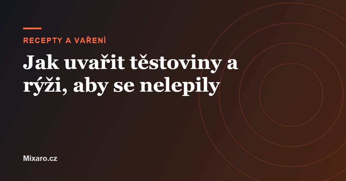Jak uvařit těstoviny a rýži, aby se nelepily