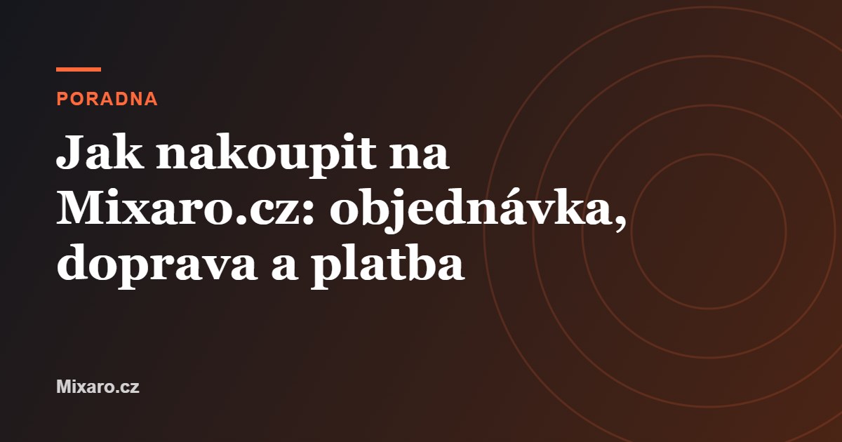 Jak nakoupit na Mixaro.cz: objednávka, doprava a platba